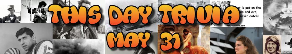 Today's Trivia and What Happened on May 31