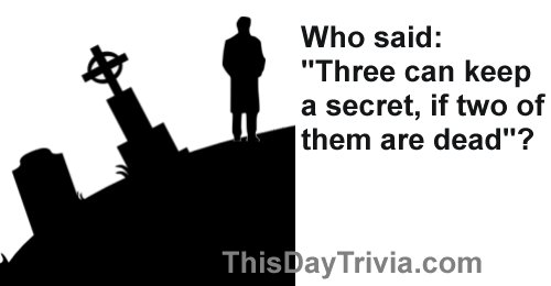 Who said: "Three can keep a secret, if two of them are dead"?