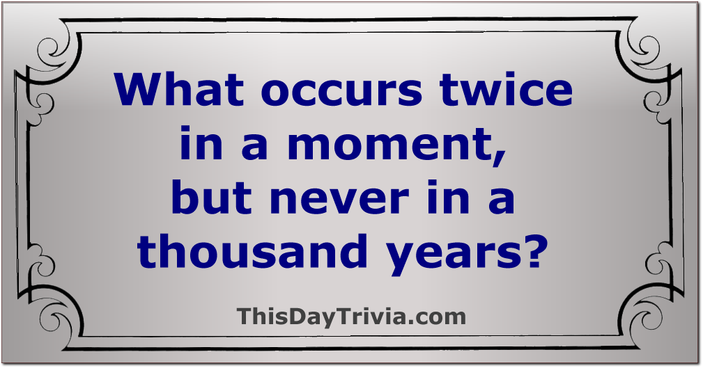 What occurs twice in a moment, but never in a thousand years?