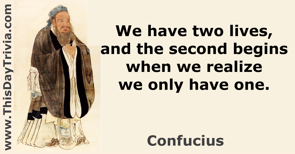 Quote: We have two lives, and the second begins when we realize we only have one. - Confucius