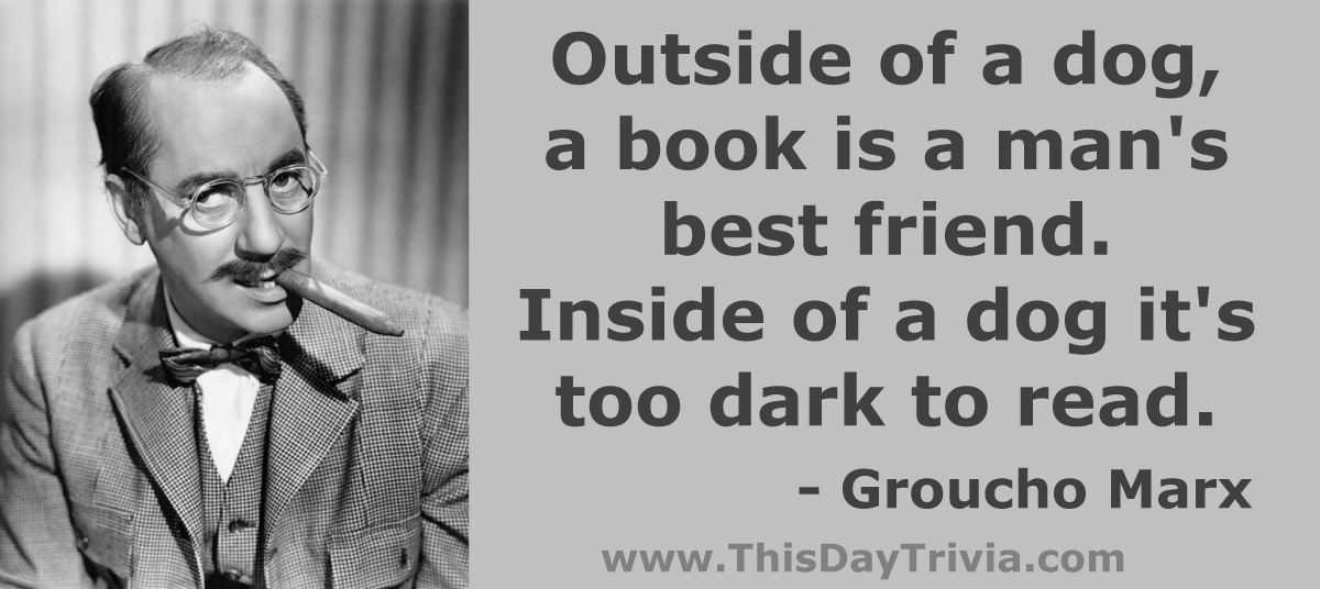 Quote: Outside of a dog, a book is a man's best friend. Inside of a dog it's too dark to read. - Groucho Marx