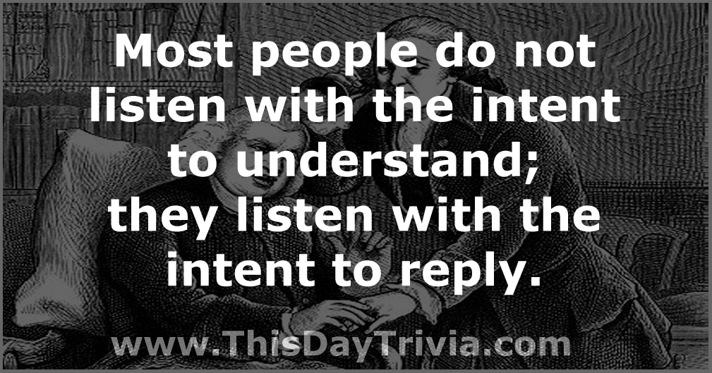 Quote: Most people do not listen with the intent to understand; they listen with the intent to reply. - Stephen R. Covey