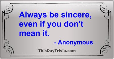 Quote: Always be sincere, even if you don't mean it. - Anonymous