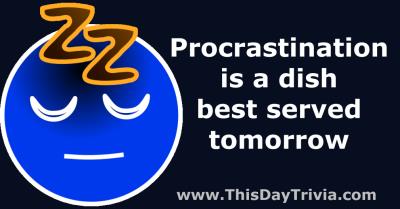 Quote: Procrastination is a dish best served tomorrow. - Anonymous