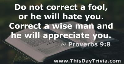 Quote: Do not correct a fool, or he will hate you. Correct a wise man and he will appreciate you. - ~Proverbs 9:8