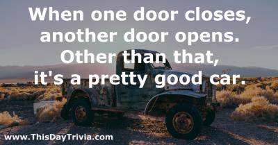 Quote: When one door closes, another door opens. Other than that, it's a pretty good car. - Anonymous